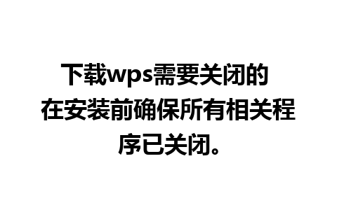 下载wps需要关闭的 在安装前确保所有相关程序已关闭。