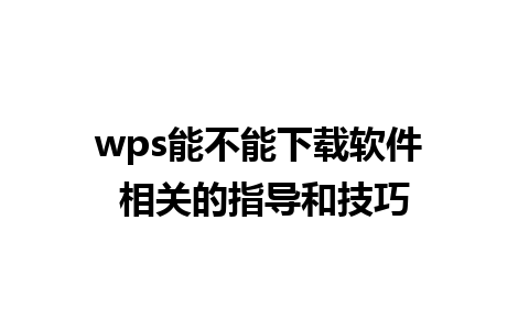 wps能不能下载软件 相关的指导和技巧