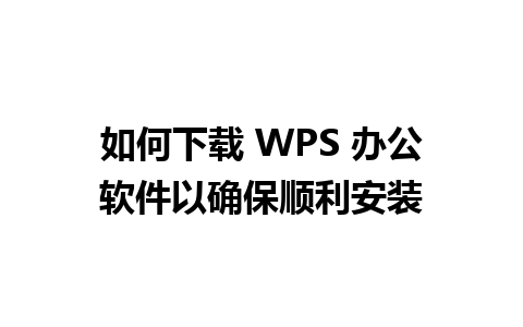 如何下载 WPS 办公软件以确保顺利安装