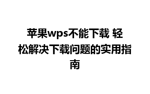 苹果wps不能下载 轻松解决下载问题的实用指南