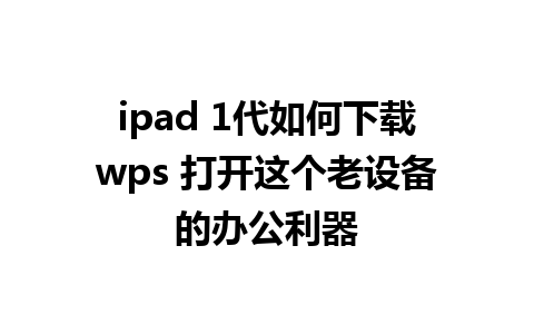 ipad 1代如何下载wps 打开这个老设备的办公利器