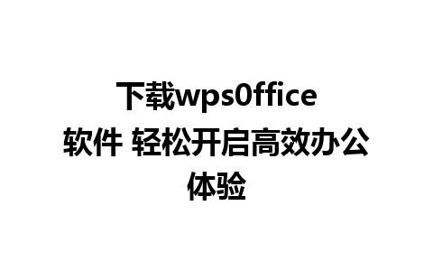 下载wps0ffice软件 轻松开启高效办公体验