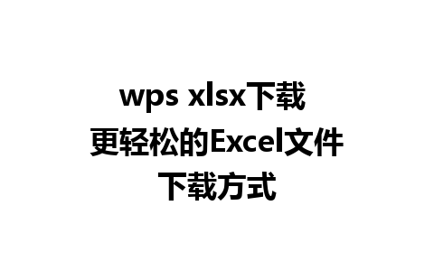 wps xlsx下载 更轻松的Excel文件下载方式