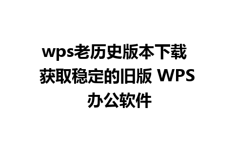 wps老历史版本下载 获取稳定的旧版 WPS 办公软件