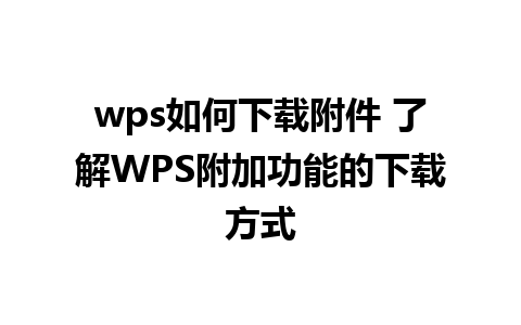 wps如何下载附件 了解WPS附加功能的下载方式