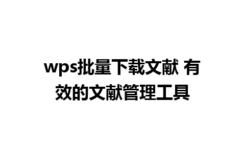 wps批量下载文献 有效的文献管理工具