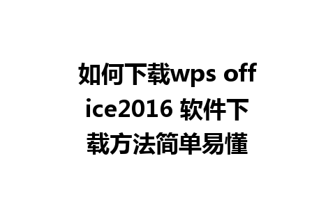 如何下载wps office2016 软件下载方法简单易懂