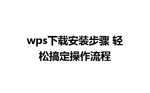 wps下载安装步骤 轻松搞定操作流程