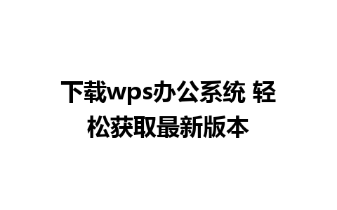 下载wps办公系统 轻松获取最新版本