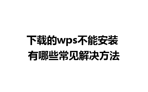 下载的wps不能安装 有哪些常见解决方法