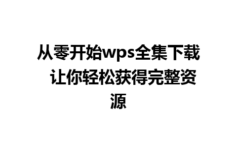 从零开始wps全集下载  让你轻松获得完整资源