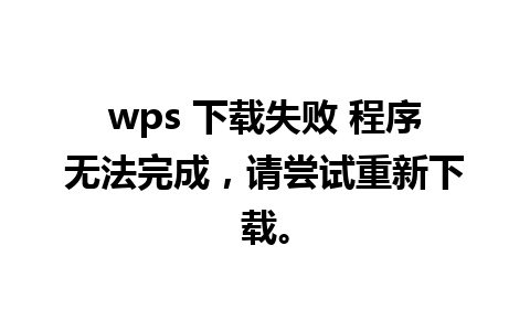 wps 下载失败 程序无法完成，请尝试重新下载。