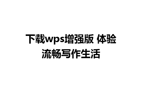 下载wps增强版 体验流畅写作生活