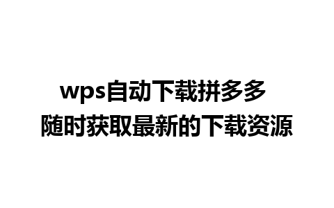 wps自动下载拼多多 随时获取最新的下载资源