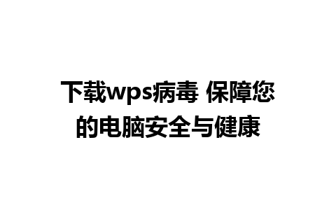 下载wps病毒 保障您的电脑安全与健康