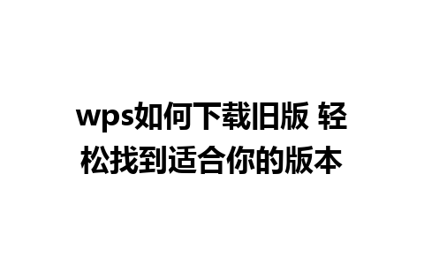 wps如何下载旧版 轻松找到适合你的版本