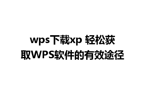 wps下载xp 轻松获取WPS软件的有效途径