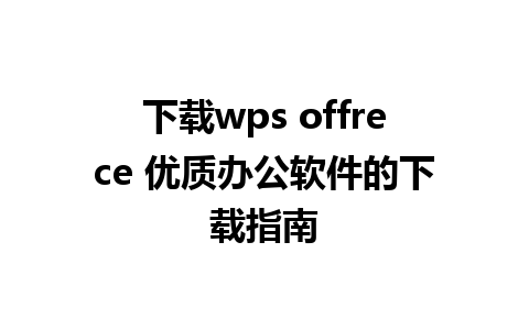 下载wps offrece 优质办公软件的下载指南