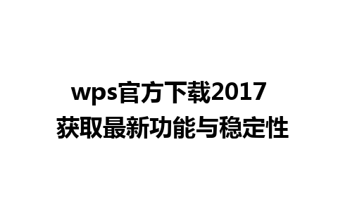 wps官方下载2017 获取最新功能与稳定性