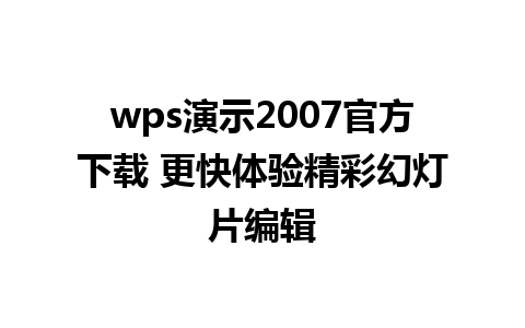 wps演示2007官方下载 更快体验精彩幻灯片编辑