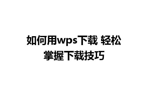 如何用wps下载 轻松掌握下载技巧