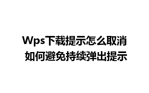 Wps下载提示怎么取消 如何避免持续弹出提示