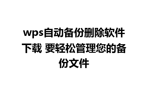 wps自动备份删除软件下载 要轻松管理您的备份文件