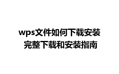 wps文件如何下载安装 完整下载和安装指南