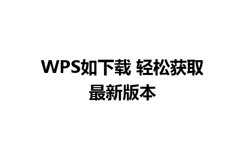 WPS如下载 轻松获取最新版本