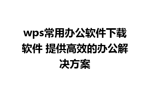 wps常用办公软件下载软件 提供高效的办公解决方案