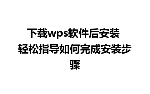 下载wps软件后安装 轻松指导如何完成安装步骤