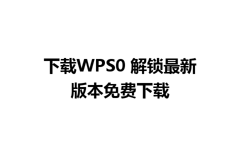 下载WPS0 解锁最新版本免费下载