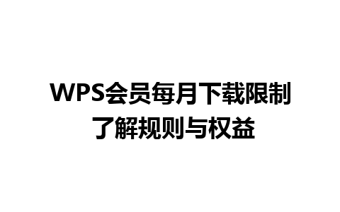 WPS会员每月下载限制 了解规则与权益