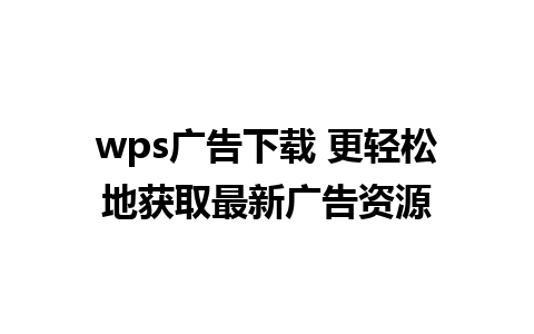 wps广告下载 更轻松地获取最新广告资源