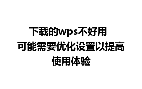 下载的wps不好用  可能需要优化设置以提高使用体验