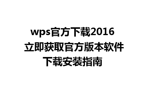 wps官方下载2016 立即获取官方版本软件下载安装指南