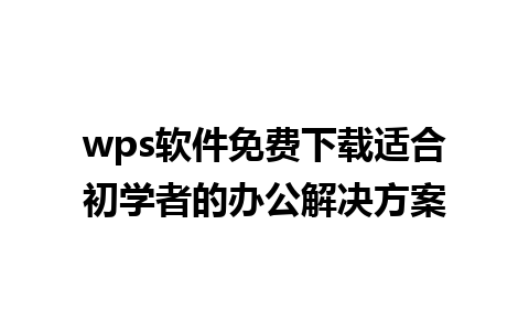 wps软件免费下载适合初学者的办公解决方案