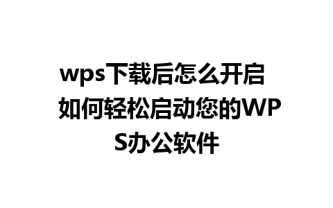 wps下载后怎么开启  如何轻松启动您的WPS办公软件