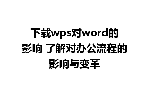 下载wps对word的影响 了解对办公流程的影响与变革