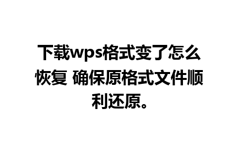 下载wps格式变了怎么恢复 确保原格式文件顺利还原。