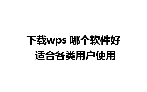 下载wps 哪个软件好 适合各类用户使用