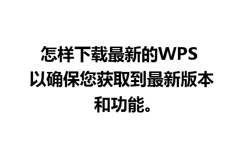 怎样下载最新的WPS 以确保您获取到最新版本和功能。