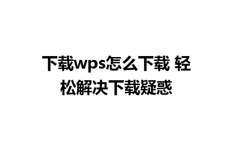 下载wps怎么下载 轻松解决下载疑惑