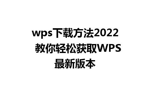 wps下载方法2022  教你轻松获取WPS最新版本