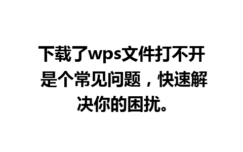 下载了wps文件打不开 是个常见问题，快速解决你的困扰。