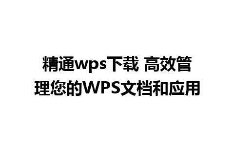 精通wps下载 高效管理您的WPS文档和应用