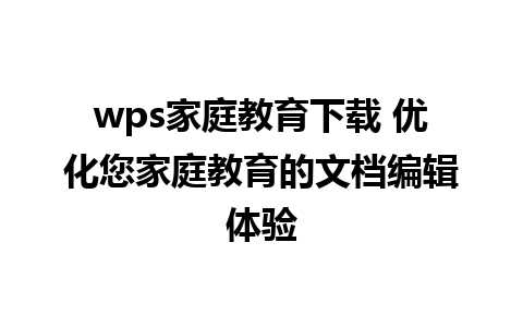 wps家庭教育下载 优化您家庭教育的文档编辑体验