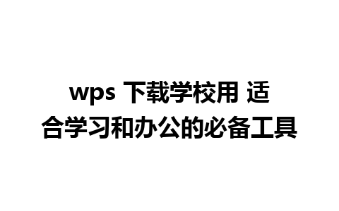 wps 下载学校用 适合学习和办公的必备工具