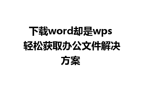 下载word却是wps 轻松获取办公文件解决方案