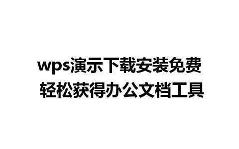 wps演示下载安装免费 轻松获得办公文档工具